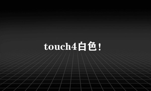 touch4白色！