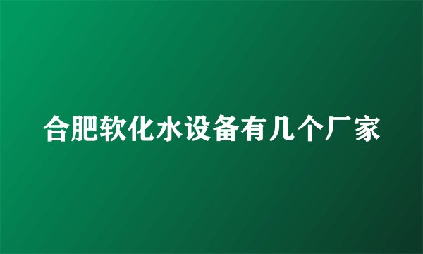 合肥软化水设备有几个厂家
