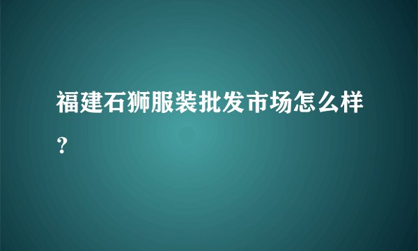 福建石狮服装批发市场怎么样？