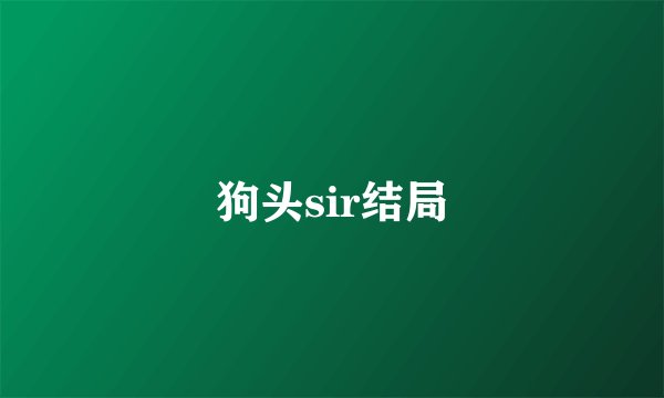 狗头sir结局