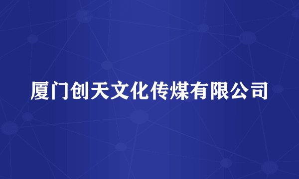 厦门创天文化传煤有限公司