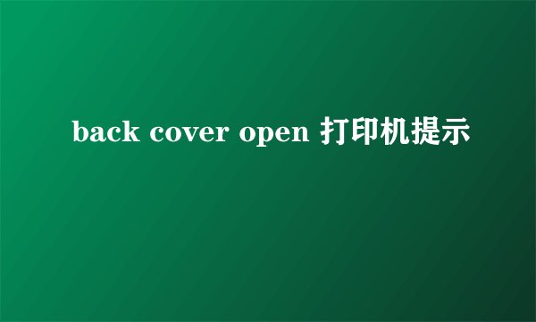 back cover open 打印机提示