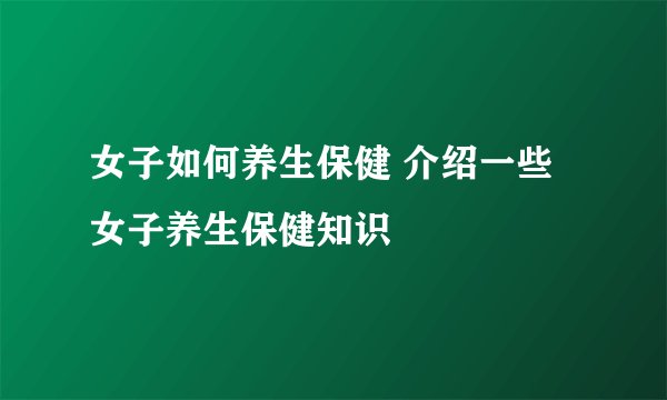 女子如何养生保健 介绍一些女子养生保健知识