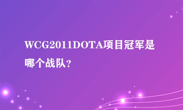 WCG2011DOTA项目冠军是哪个战队？