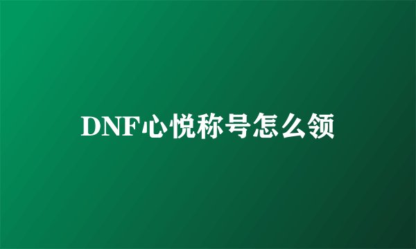 DNF心悦称号怎么领