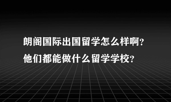 朗阁国际出国留学怎么样啊？他们都能做什么留学学校？