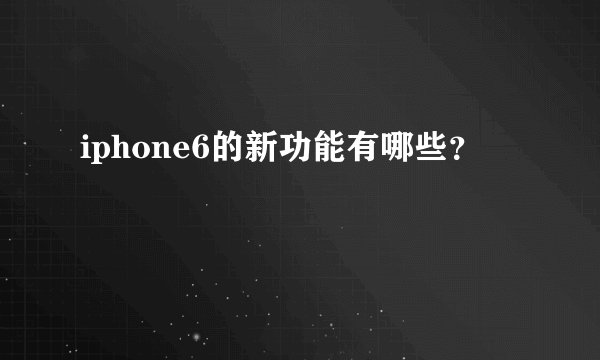 iphone6的新功能有哪些？
