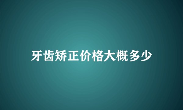 牙齿矫正价格大概多少