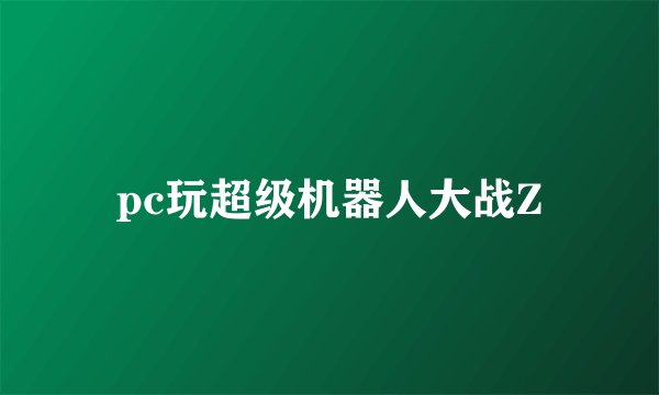 pc玩超级机器人大战Z
