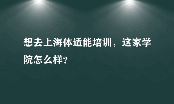 想去上海体适能培训，这家学院怎么样？