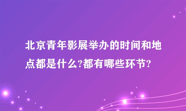 北京青年影展举办的时间和地点都是什么?都有哪些环节?