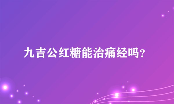九吉公红糖能治痛经吗？