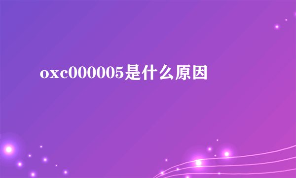 oxc000005是什么原因