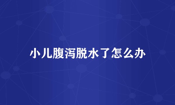 小儿腹泻脱水了怎么办