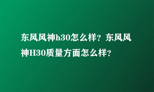 东风风神h30怎么样？东风风神H30质量方面怎么样？