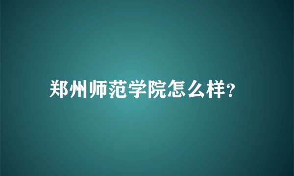 郑州师范学院怎么样？