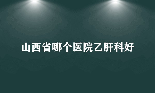 山西省哪个医院乙肝科好