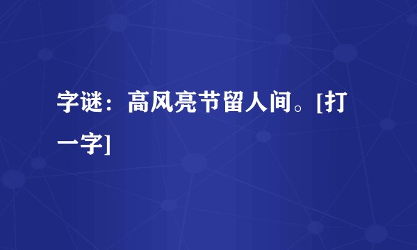 字谜：高风亮节留人间。[打一字]