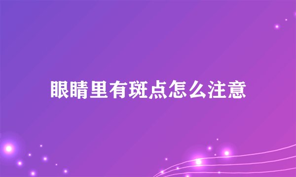 眼睛里有斑点怎么注意