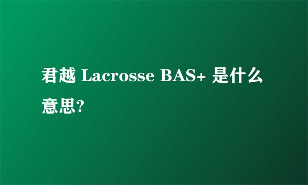 君越 Lacrosse BAS+ 是什么意思?