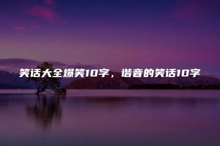 笑话大全爆笑10字，谐音的笑话10字