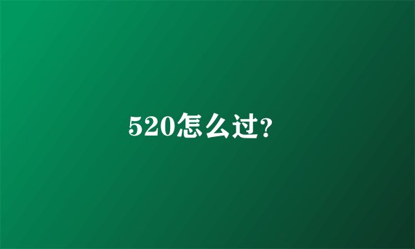 520怎么过？