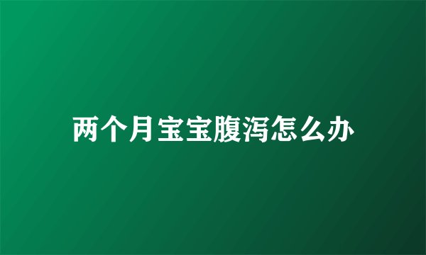 两个月宝宝腹泻怎么办