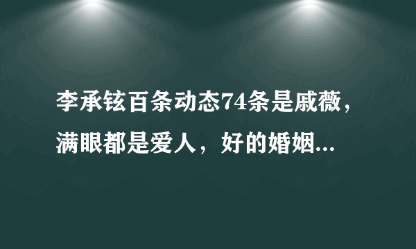 李承铉百条动态74条是戚薇，满眼都是爱人，好的婚姻状态不过如此