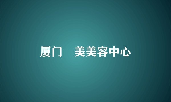 厦门姮美美容中心