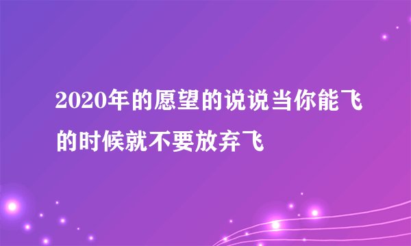 2020年的愿望的说说当你能飞的时候就不要放弃飞