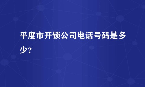 平度市开锁公司电话号码是多少？