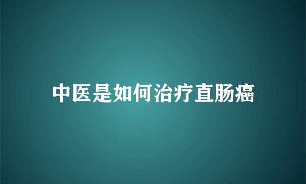 中医是如何治疗直肠癌