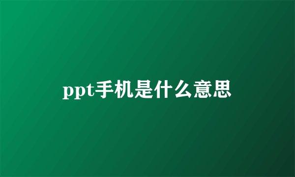 ppt手机是什么意思