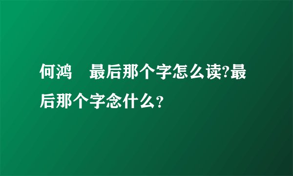 何鸿燊最后那个字怎么读?最后那个字念什么？