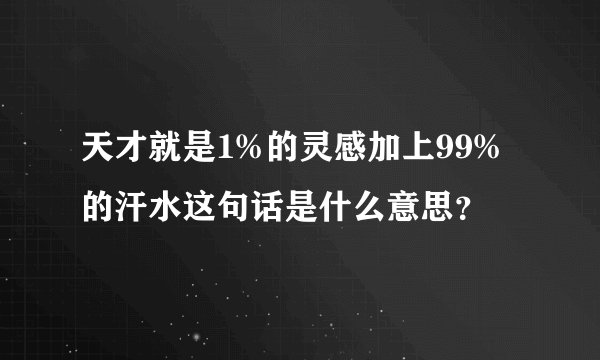 天才就是1%的灵感加上99%的汗水这句话是什么意思？