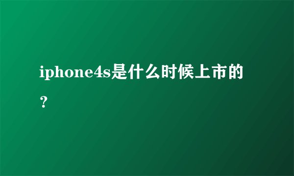 iphone4s是什么时候上市的？