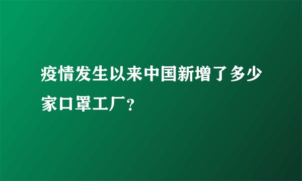 疫情发生以来中国新增了多少家口罩工厂？