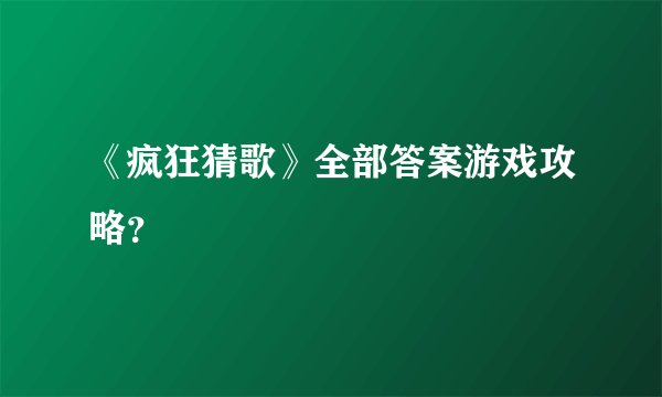 《疯狂猜歌》全部答案游戏攻略？