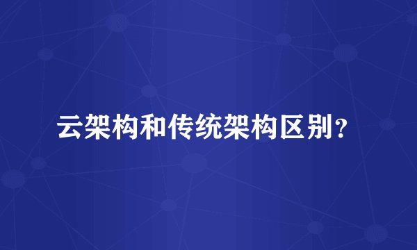云架构和传统架构区别？