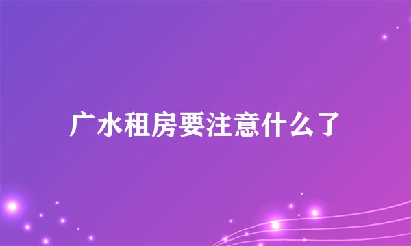 广水租房要注意什么了