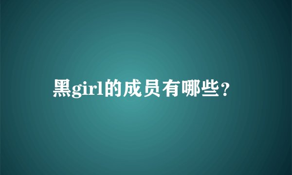黑girl的成员有哪些？