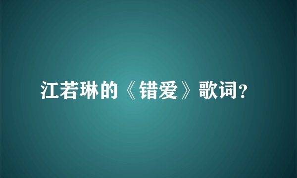 江若琳的《错爱》歌词？
