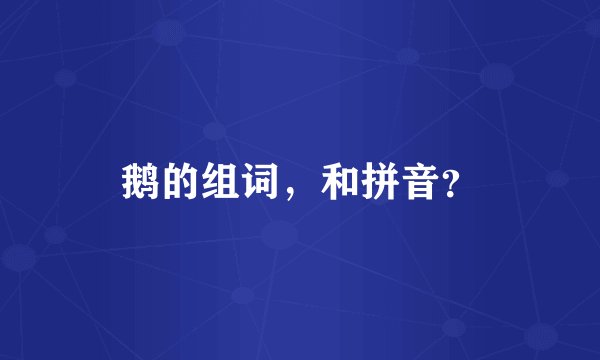 鹅的组词，和拼音？