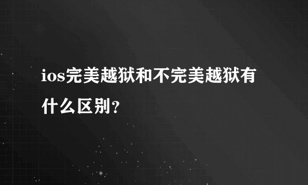 ios完美越狱和不完美越狱有什么区别？