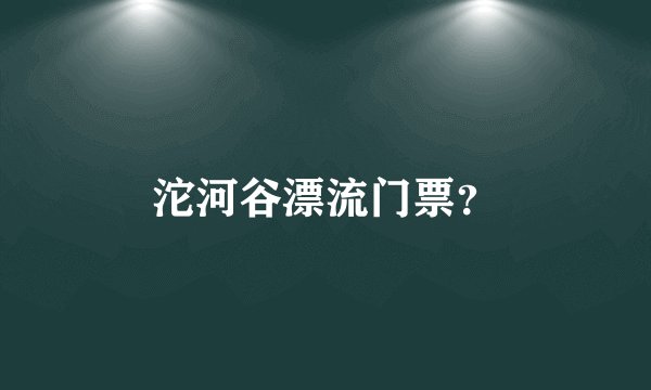 沱河谷漂流门票？