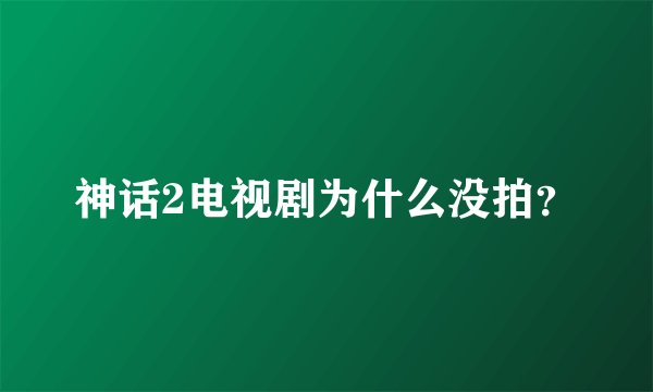 神话2电视剧为什么没拍？