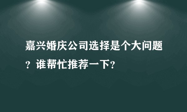 嘉兴婚庆公司选择是个大问题？谁帮忙推荐一下？