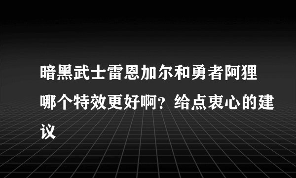 暗黑武士雷恩加尔和勇者阿狸哪个特效更好啊？给点衷心的建议