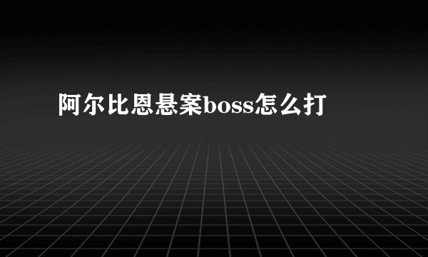 阿尔比恩悬案boss怎么打