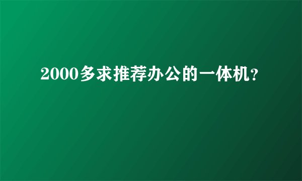 2000多求推荐办公的一体机？
